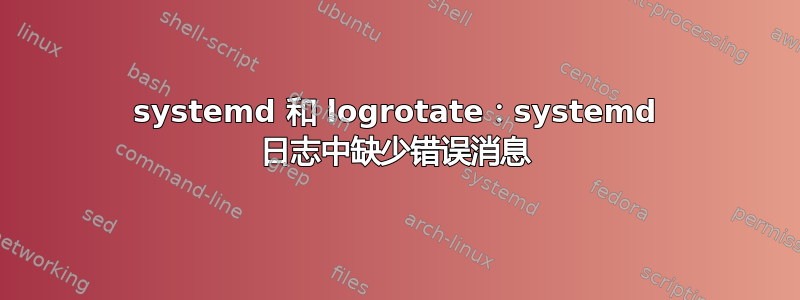 systemd 和 logrotate：systemd 日志中缺少错误消息