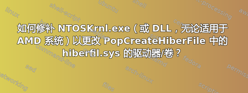 如何修补 NTOSKrnl.exe（或 DLL，无论适用于 AMD 系统）以更改 PopCreateHiberFile 中的 hiberfil.sys 的驱动器/卷？