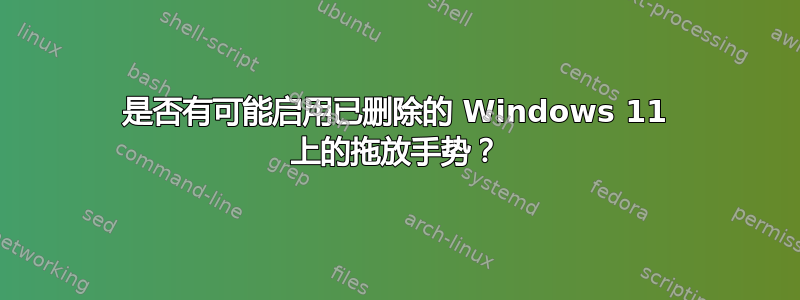 是否有可能启用已删除的 Windows 11 上的拖放手势？