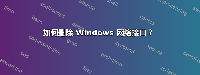 如何删除 Windows 网络接口？