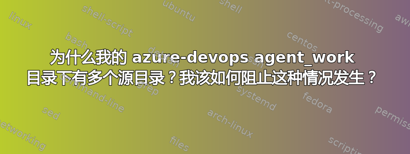 为什么我的 azure-devops agent_work 目录下有多个源目录？我该如何阻止这种情况发生？