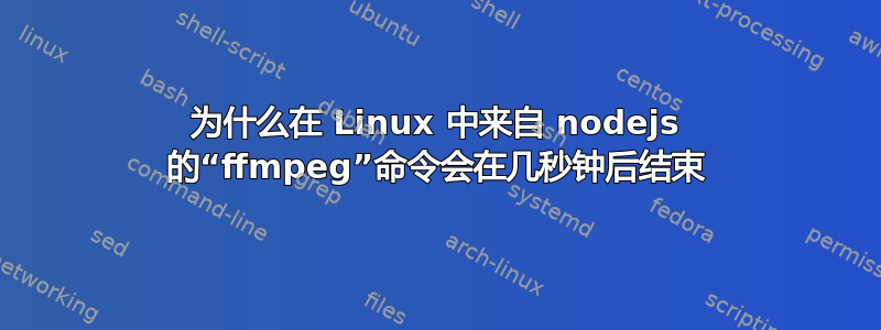 为什么在 Linux 中来自 nodejs 的“ffmpeg”命令会在几秒钟后结束