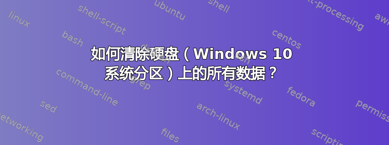 如何清除硬盘（Windows 10 系统分区）上的所有数据？