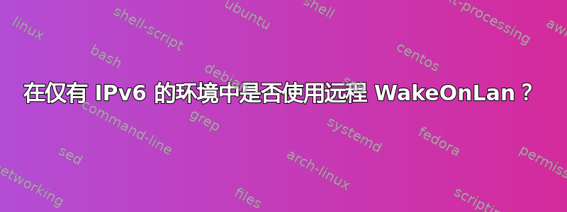 在仅有 IPv6 的环境中是否使用远程 WakeOnLan？