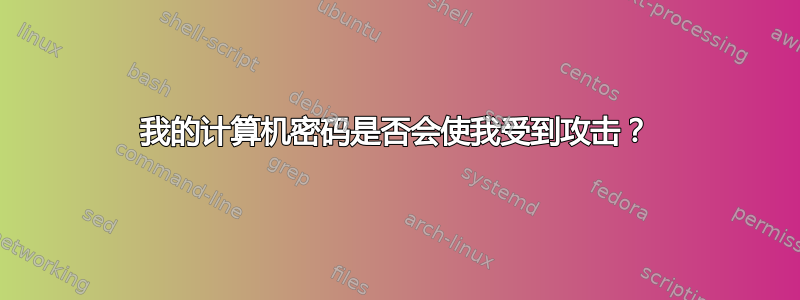 我的计算机密码是否会使我受到攻击？