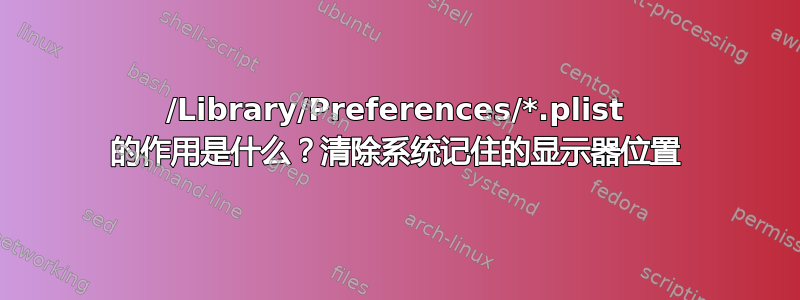 /Library/Preferences/*.plist 的作用是什么？清除系统记住的显示器位置