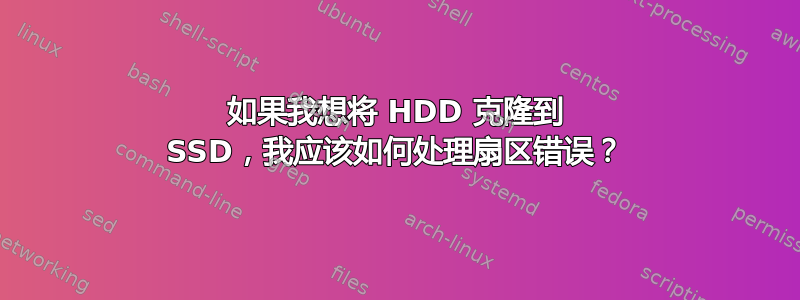 如果我想将 HDD 克隆到 SSD，我应该如何处理扇区错误？