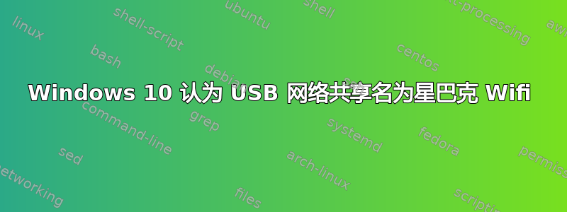 Windows 10 认为 USB 网络共享名为星巴克 Wifi