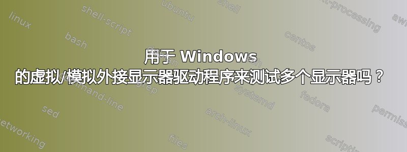 用于 Windows 的虚拟/模拟外接显示器驱动程序来测试多个显示器吗？