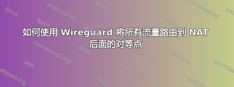 如何使用 Wireguard 将所有流量路由到 NAT 后面的对等点