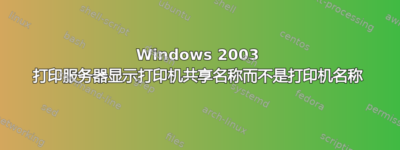 Windows 2003 打印服务器显示打印机共享名称而不是打印机名称