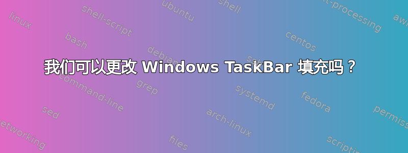 我们可以更改 Windows TaskBar 填充吗？