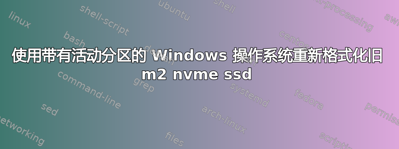 使用带有活动分区的 Windows 操作系统重新格式化旧 m2 nvme ssd