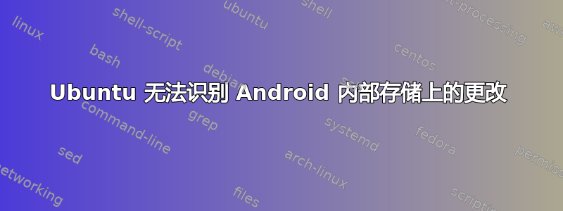 Ubuntu 无法识别 Android 内部存储上的更改