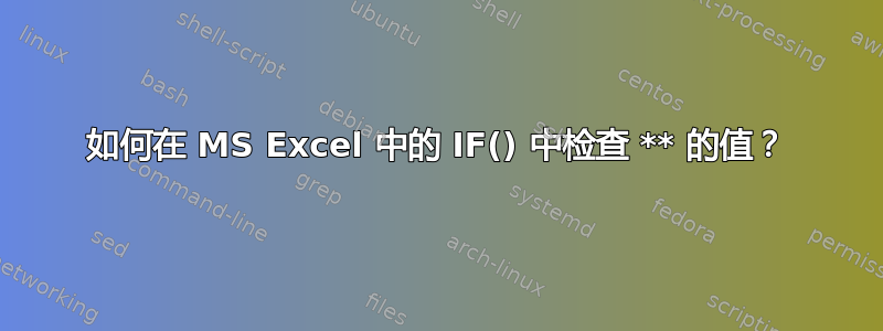 如何在 MS Excel 中的 IF() 中检查 ** 的值？