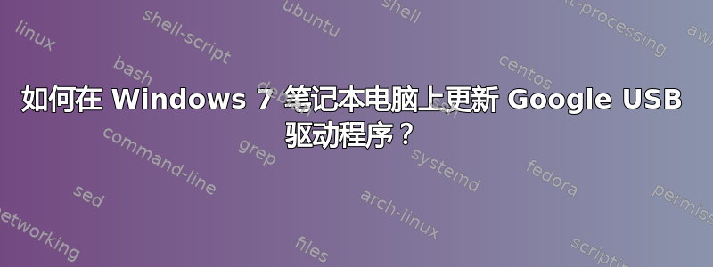 如何在 Windows 7 笔记本电脑上更新 Google USB 驱动程序？