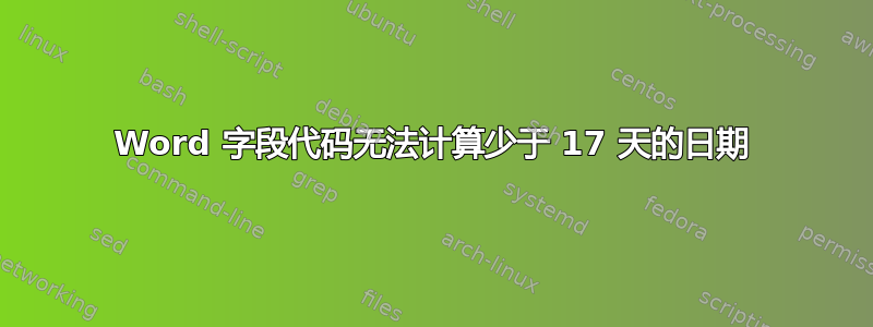 Word 字段代码无法计算少于 17 天的日期