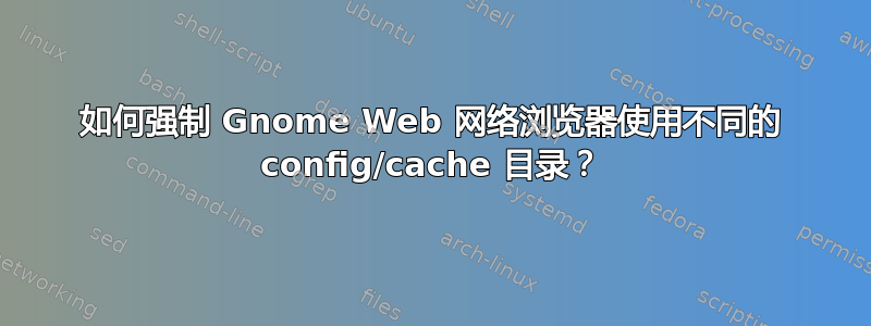 如何强制 Gnome Web 网络浏览器使用不同的 config/cache 目录？