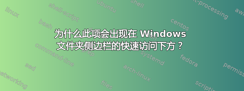 为什么此项会出现在 Windows 文件夹侧边栏的快速访问下方？