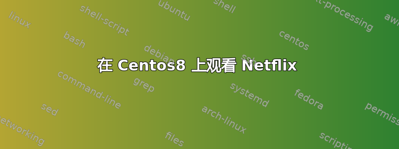 在 Centos8 上观看 Netflix