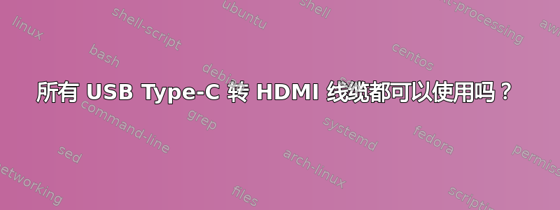 所有 USB Type-C 转 HDMI 线缆都可以使用吗？