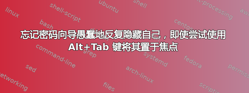 忘记密码向导愚蠢地反复隐藏自己，即使尝试使用 Alt+Tab 键将其置于焦点