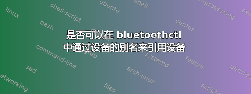 是否可以在 bluetoothctl 中通过设备的别名来引用设备