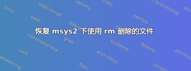 恢复 msys2 下使用 rm 删除的文件