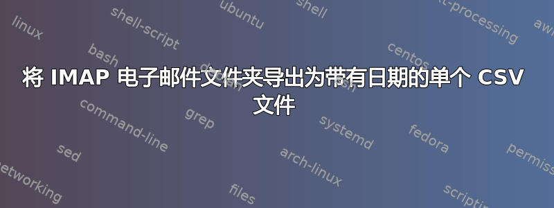 将 IMAP 电子邮件文件夹导出为带有日期的单个 CSV 文件