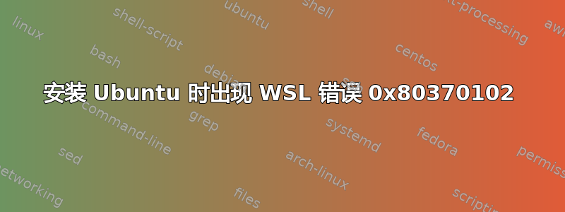 安装 Ubuntu 时出现 WSL 错误 0x80370102