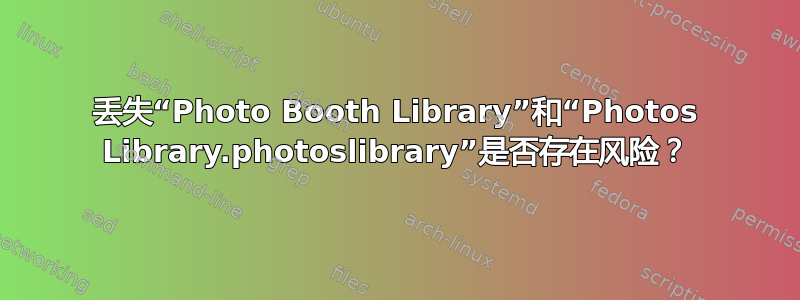 丢失“Photo Booth Library”和“Photos Library.photoslibrary”是否存在风险？