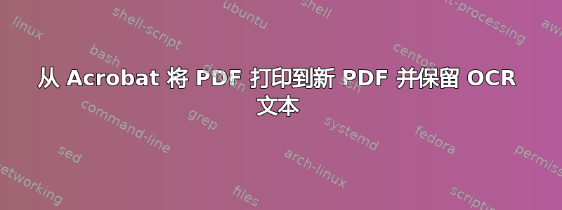 从 Acrobat 将 PDF 打印到新 PDF 并保留 OCR 文本