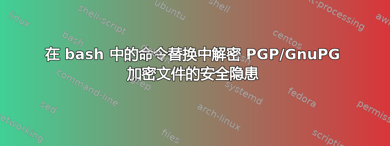 在 bash 中的命令替换中解密 PGP/GnuPG 加密文件的安全隐患