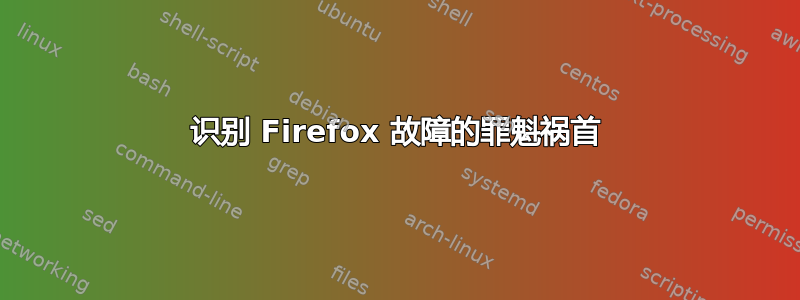 识别 Firefox 故障的罪魁祸首