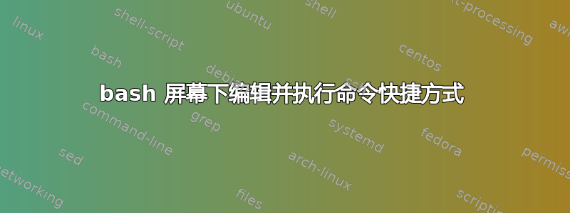 bash 屏幕下编辑并执行命令快捷方式