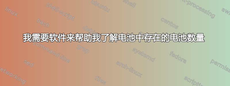 我需要软件来帮助我了解电池中存在的电池数量