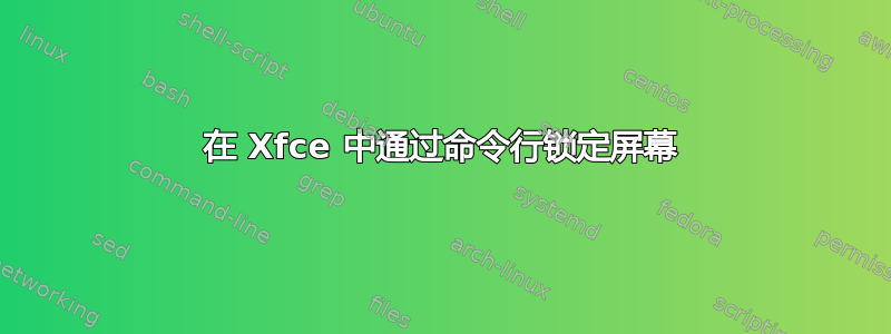 在 Xfce 中通过命令行锁定屏幕