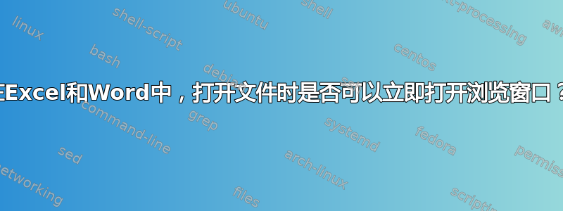 在Excel和Word中，打开文件时是否可以立即打开浏览窗口？