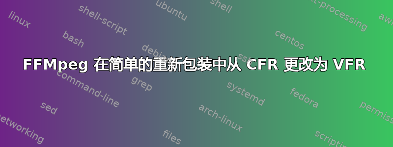 FFMpeg 在简单的重新包装中从 CFR 更改为 VFR