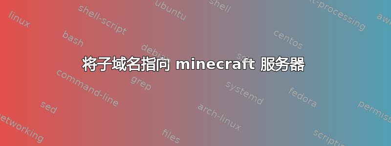 将子域名指向 minecraft 服务器