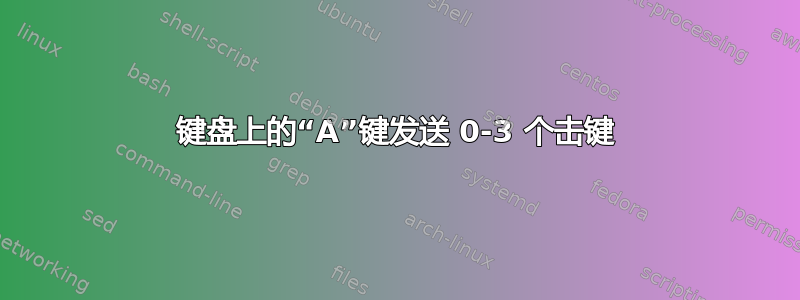 键盘上的“A”键发送 0-3 个击键