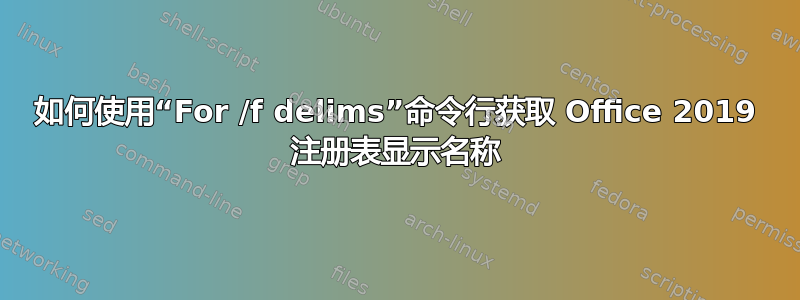 如何使用“For /f delims”命令行获取 Office 2019 注册表显示名称