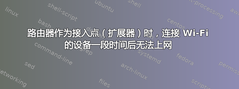 路由器作为接入点（扩展器）时，连接 Wi-Fi 的设备一段时间后无法上网