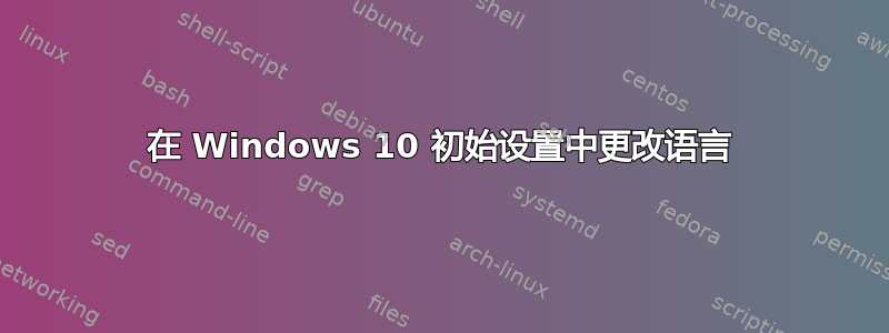 在 Windows 10 初始设置中更改语言