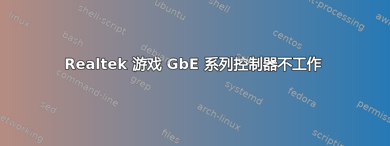 Realtek 游戏 GbE 系列控制器不工作