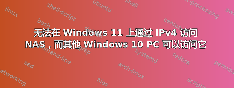 无法在 Windows 11 上通过 IPv4 访问 NAS，而其他 Windows 10 PC 可以访问它