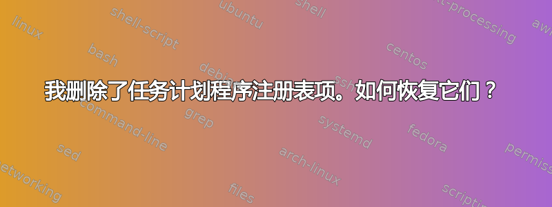 我删除了任务计划程序注册表项。如何恢复它们？