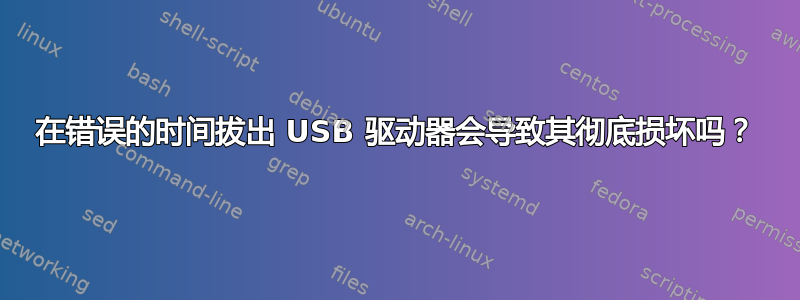 在错误的时间拔出 USB 驱动器会导致其彻底损坏吗？