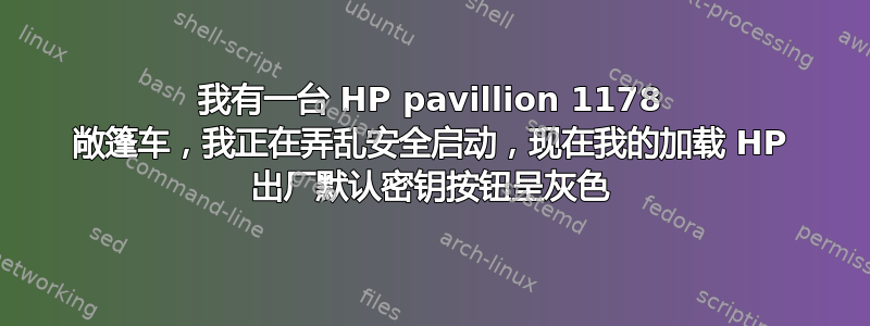 我有一台 HP pavillion 1178 敞篷车，我正在弄乱安全启动，现在我的加载 HP 出厂默认密钥按钮呈灰色