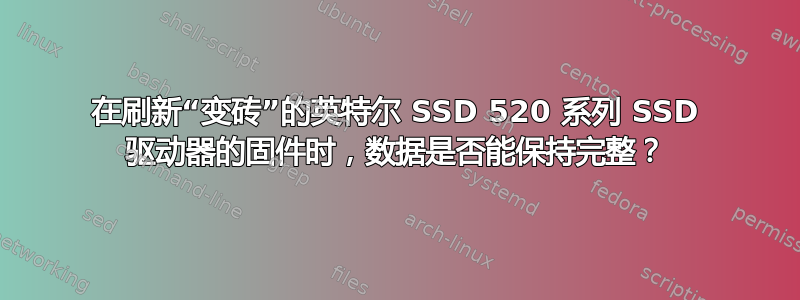 在刷新“变砖”的英特尔 SSD 520 系列 SSD 驱动器的固件时，数据是否能保持完整？